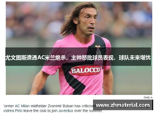 尤文图斯遭遇AC米兰绝杀，主帅怒批球员表现，球队未来堪忧