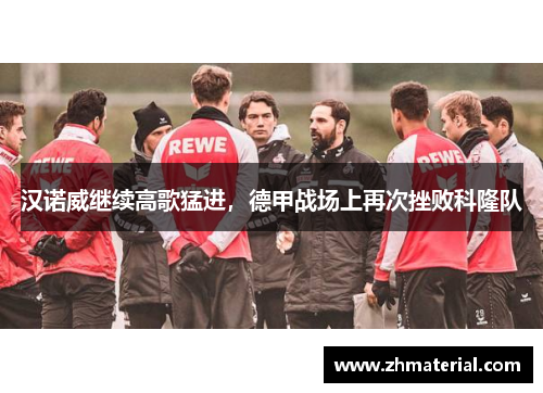 汉诺威继续高歌猛进，德甲战场上再次挫败科隆队