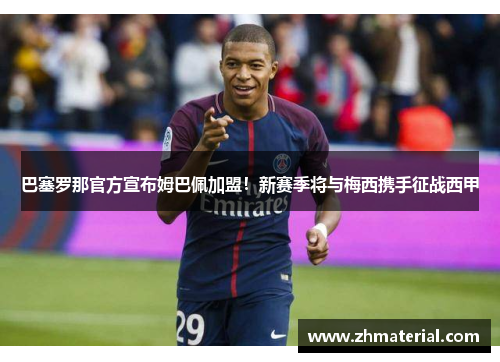 巴塞罗那官方宣布姆巴佩加盟！新赛季将与梅西携手征战西甲