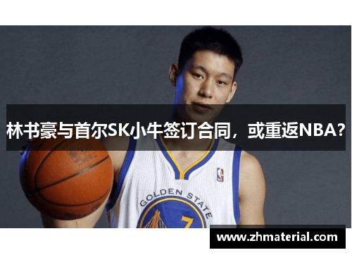 林书豪与首尔SK小牛签订合同，或重返NBA？