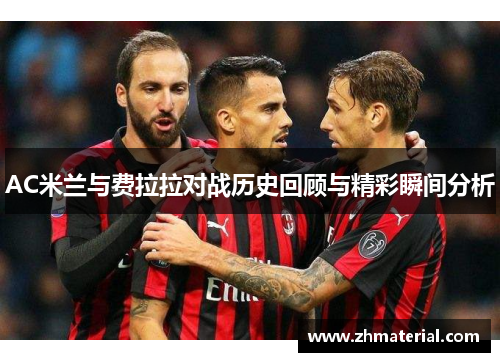 AC米兰与费拉拉对战历史回顾与精彩瞬间分析