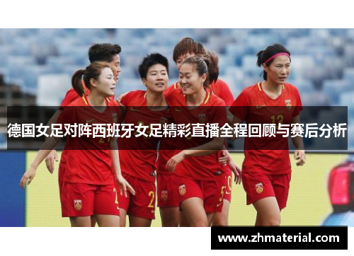 德国女足对阵西班牙女足精彩直播全程回顾与赛后分析
