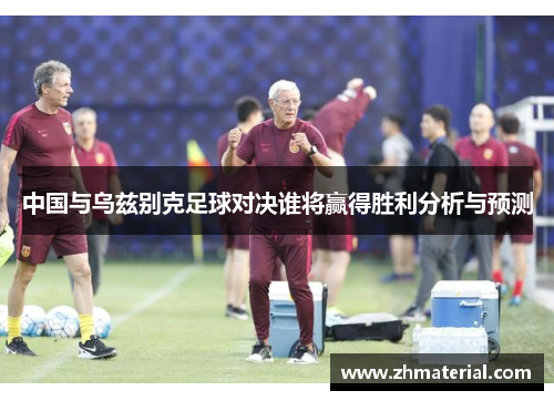 中国与乌兹别克足球对决谁将赢得胜利分析与预测
