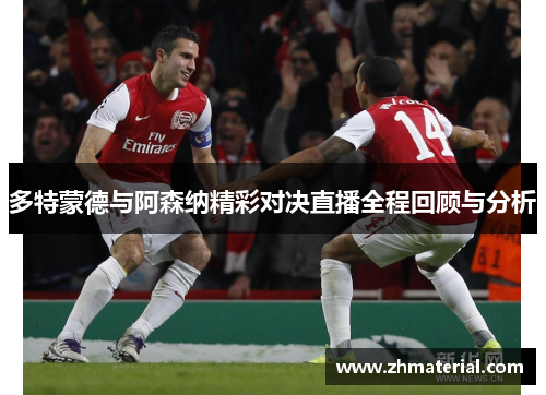 多特蒙德与阿森纳精彩对决直播全程回顾与分析