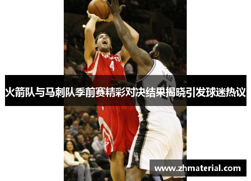 火箭队与马刺队季前赛精彩对决结果揭晓引发球迷热议