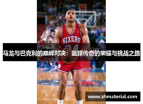 马龙与巴克利的巅峰对决：篮球传奇的荣耀与挑战之路