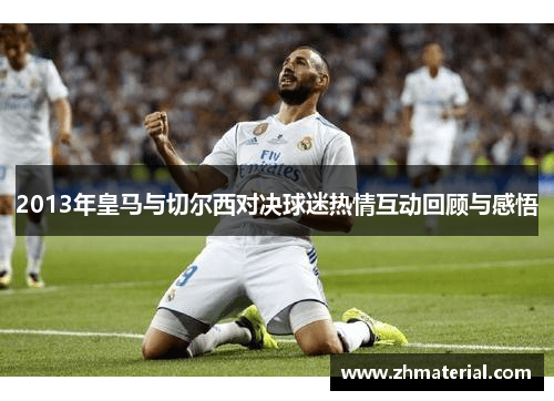 2013年皇马与切尔西对决球迷热情互动回顾与感悟