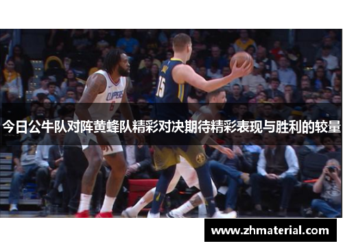 今日公牛队对阵黄蜂队精彩对决期待精彩表现与胜利的较量