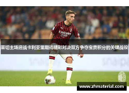 莱切主场迎战卡利亚里期待精彩对决双方争夺宝贵积分的关键战役