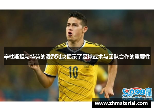 辛杜斯坦与特劳的激烈对决揭示了足球战术与团队合作的重要性
