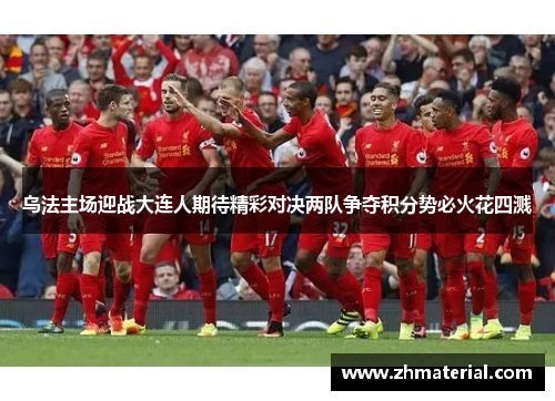 乌法主场迎战大连人期待精彩对决两队争夺积分势必火花四溅
