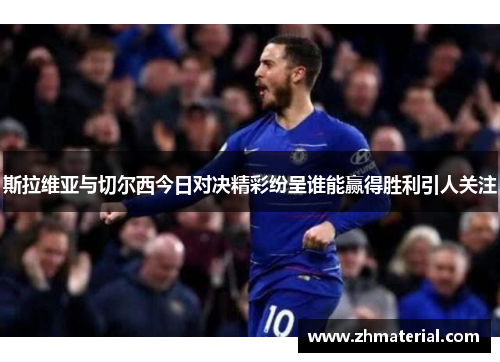 斯拉维亚与切尔西今日对决精彩纷呈谁能赢得胜利引人关注