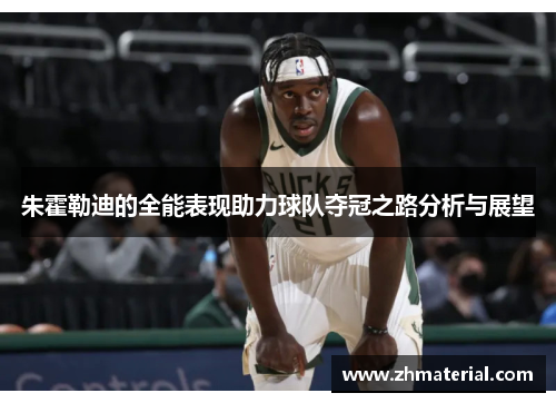 朱霍勒迪的全能表现助力球队夺冠之路分析与展望